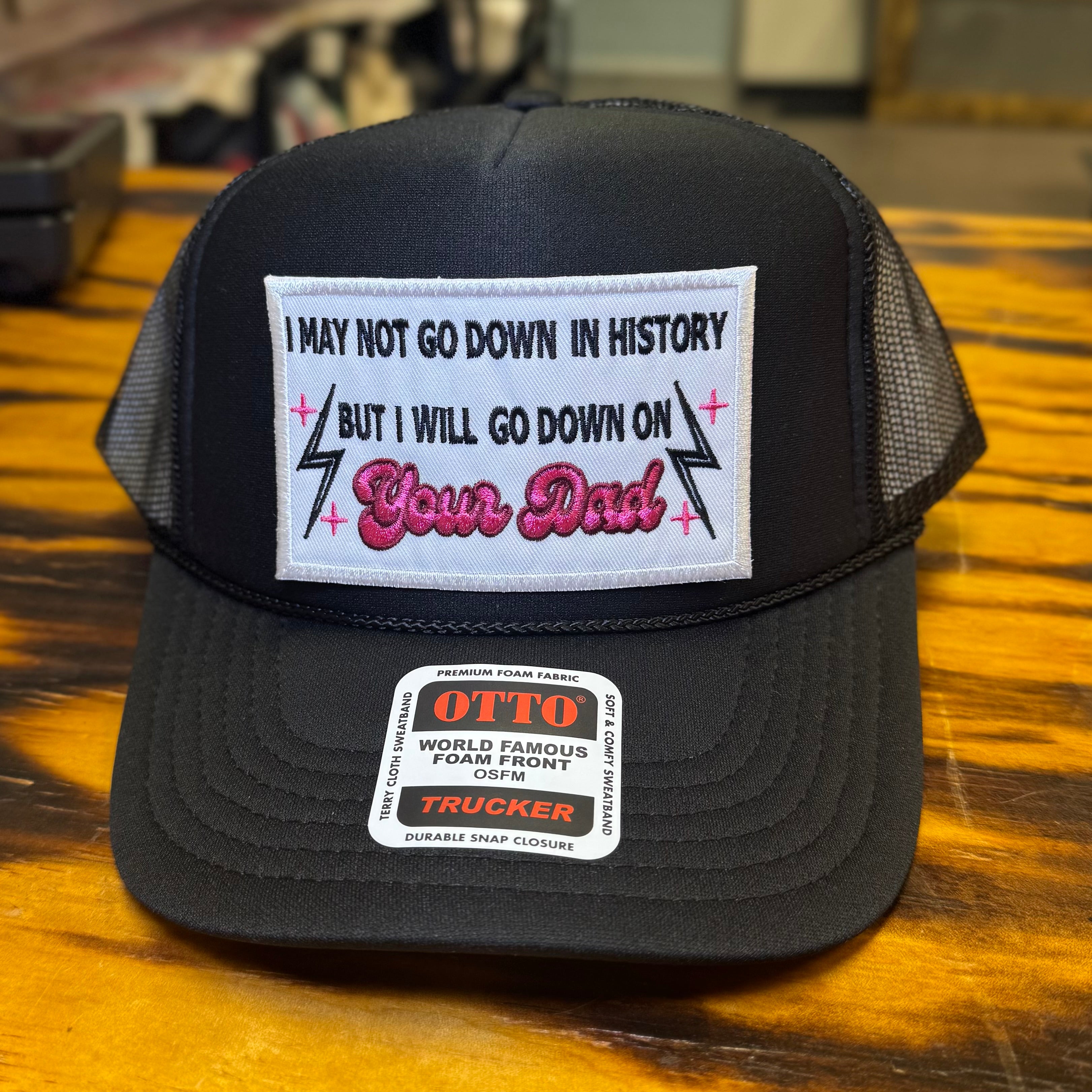 QUICK ORDER I may not go down in history but I will go down on your dad hat