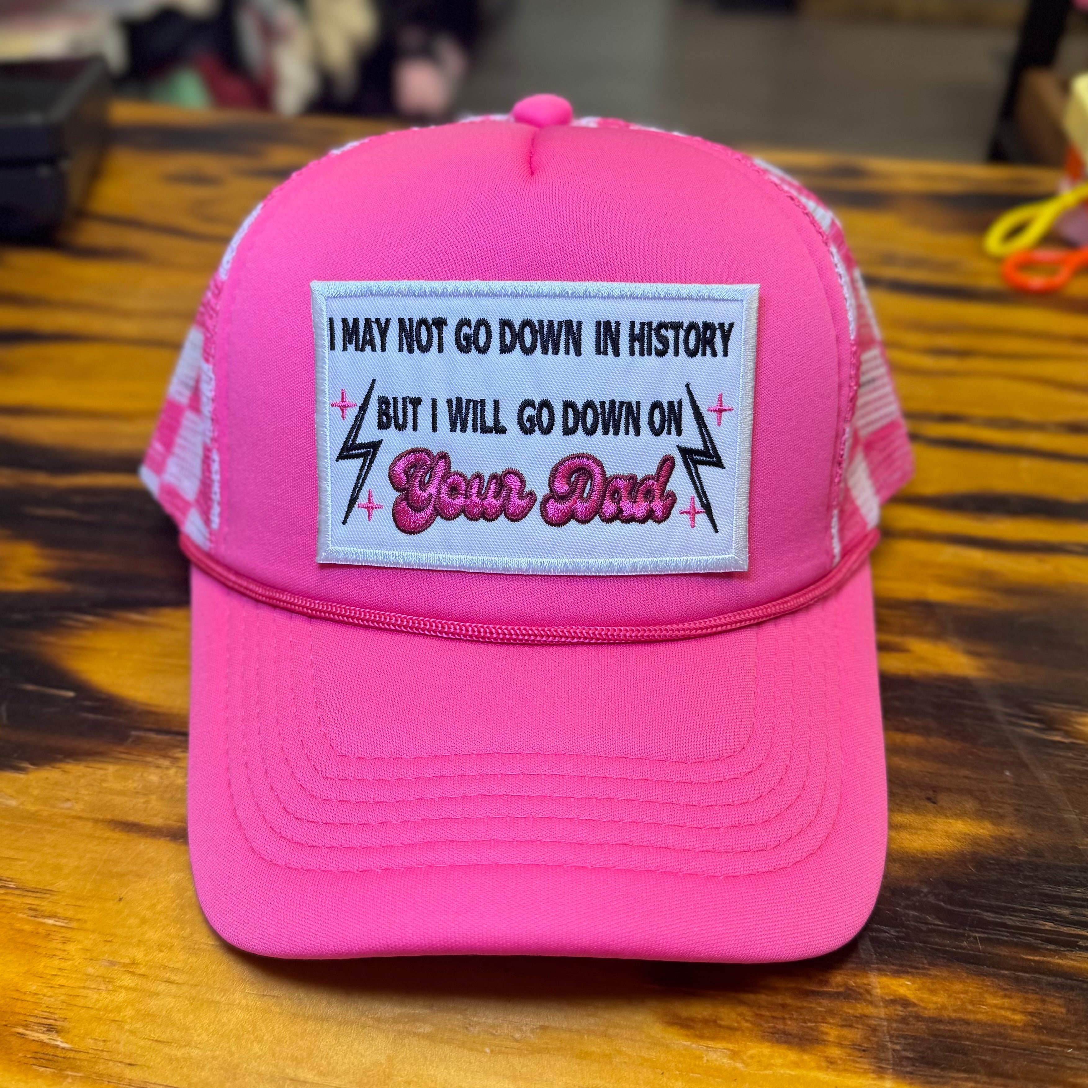 QUICK ORDER I may not go down in history but I will go down on your dad hat