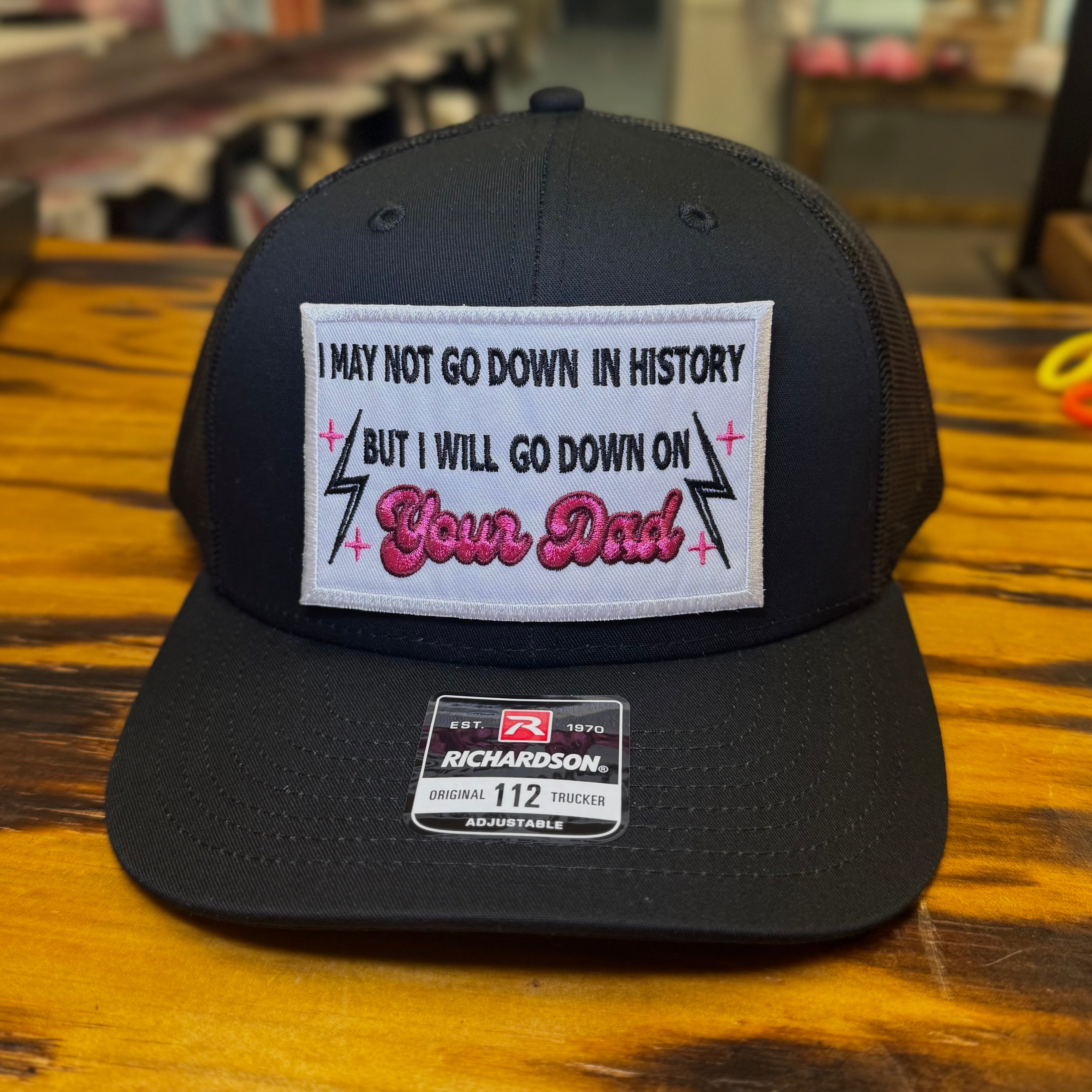 QUICK ORDER I may not go down in history but I will go down on your dad hat