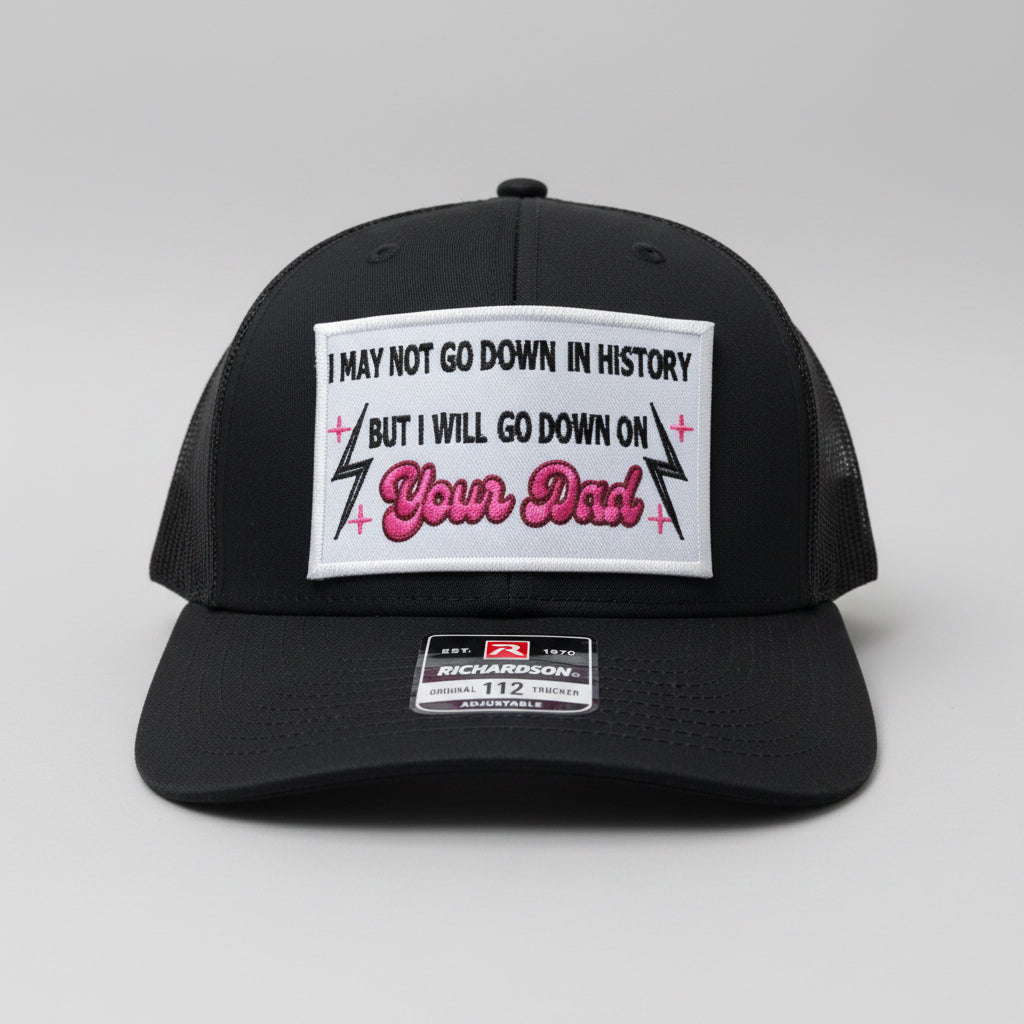 QUICK ORDER I may not go down in history but I will go down on your dad hat