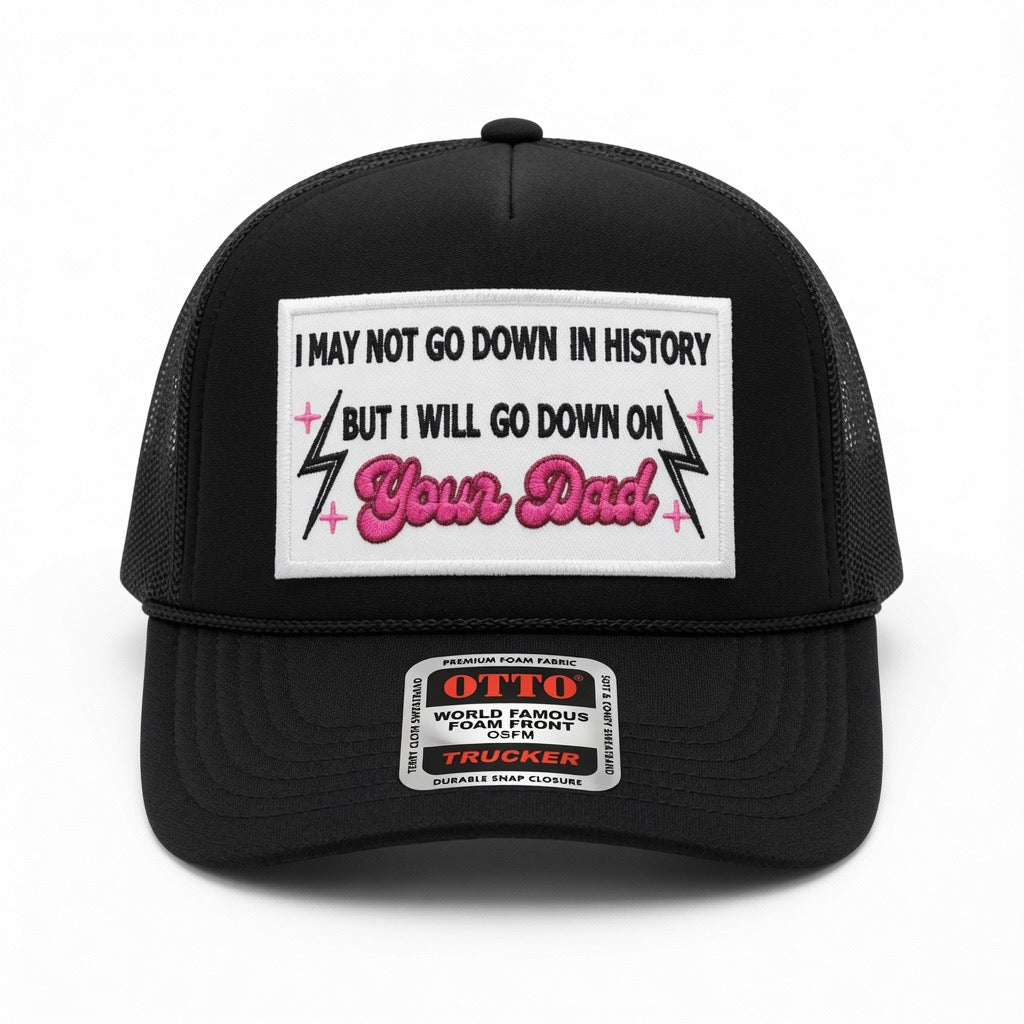 QUICK ORDER I may not go down in history but I will go down on your dad hat